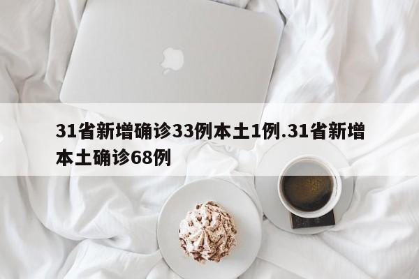 31省新增确诊33例本土1例.31省新增本土确诊68例