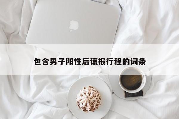 包含男子阳性后谎报行程的词条
