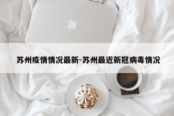  苏州疫情情况最新-苏州最近新冠病毒情况