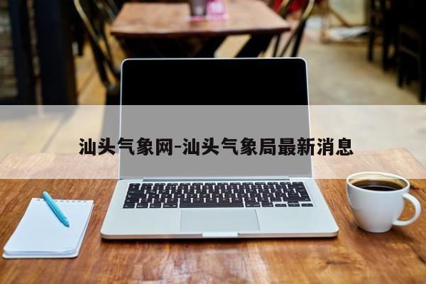  汕头气象网-汕头气象局最新消息