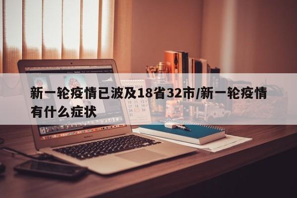 新一轮疫情已波及18省32市/新一轮疫情有什么症状