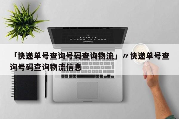 「快递单号查询号码查询物流」〃快递单号查询号码查询物流信息