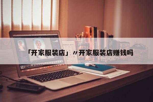 「开家服装店」〃开家服装店赚钱吗