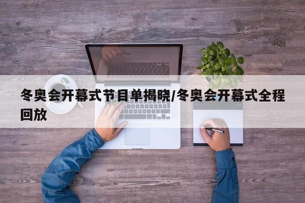 冬奥会开幕式节目单揭晓/冬奥会开幕式全程回放