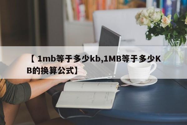 【 1mb等于多少kb,1MB等于多少KB的换算公式】