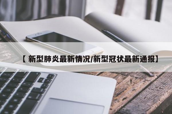【 新型肺炎最新情况/新型冠状最新通报】