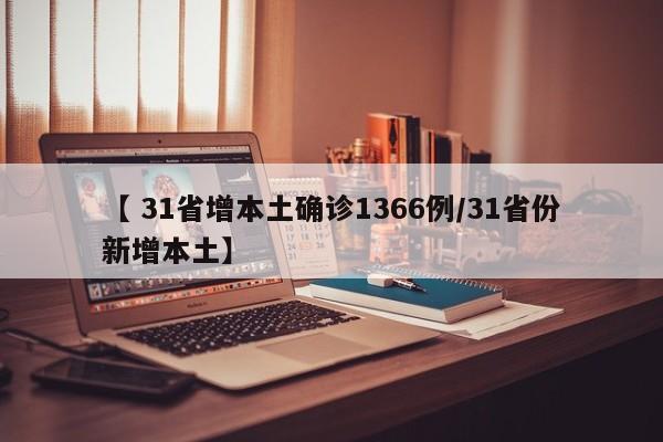 【 31省增本土确诊1366例/31省份新增本土】