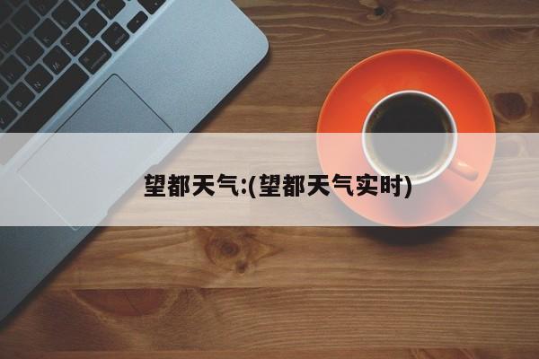   望都天气:(望都天气实时)
