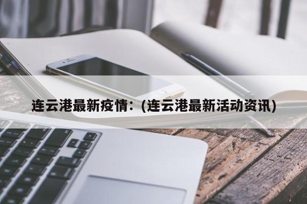 连云港最新疫情：(连云港最新活动资讯)