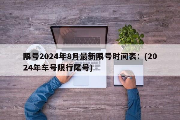 限号2024年8月最新限号时间表：(2024年车号限行尾号)