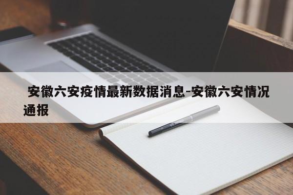  安徽六安疫情最新数据消息-安徽六安情况通报