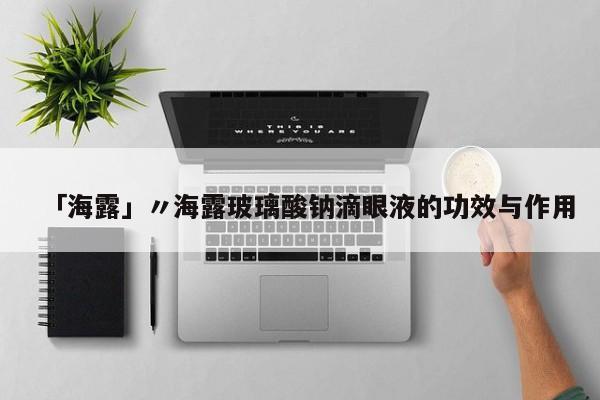 「海露」〃海露玻璃酸钠滴眼液的功效与作用