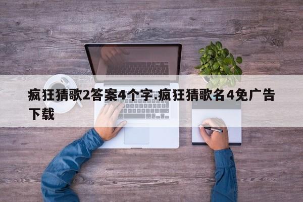 疯狂猜歌2答案4个字.疯狂猜歌名4免广告下载