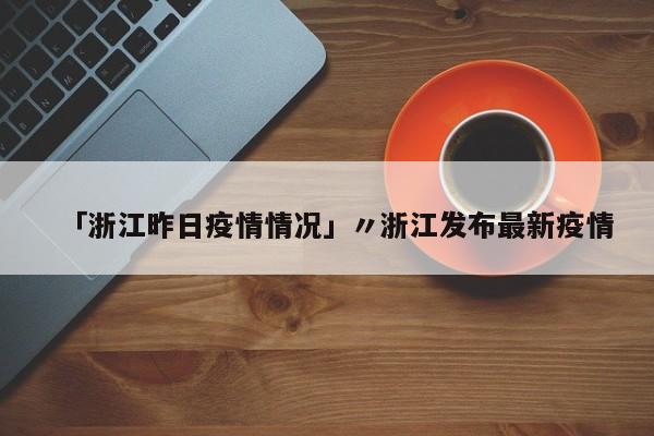 「浙江昨日疫情情况」〃浙江发布最新疫情