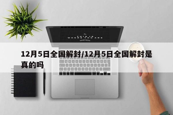 12月5日全国解封/12月5日全国解封是真的吗