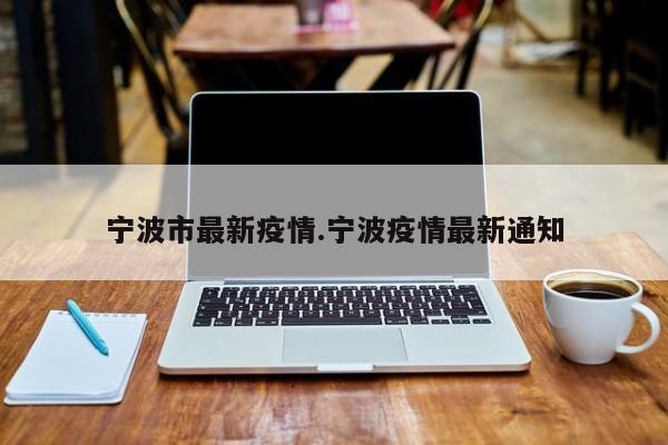 宁波市最新疫情.宁波疫情最新通知