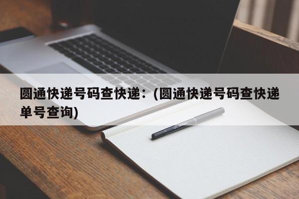 圆通快递号码查快递：(圆通快递号码查快递单号查询)