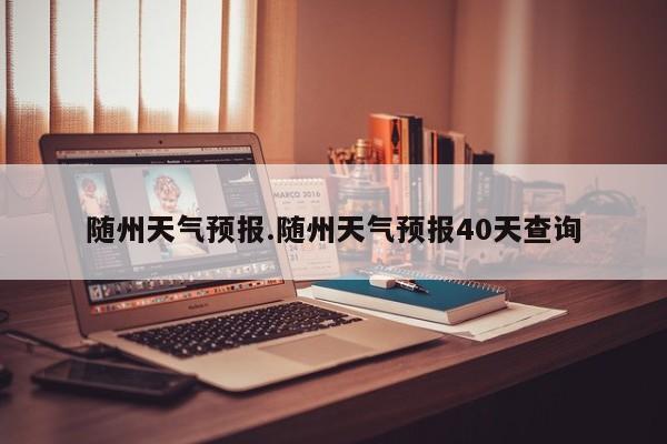 随州天气预报.随州天气预报40天查询
