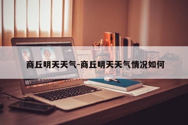  商丘明天天气-商丘明天天气情况如何
