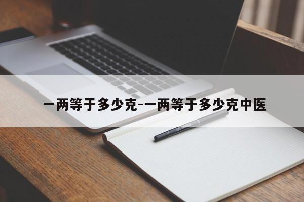  一两等于多少克-一两等于多少克中医
