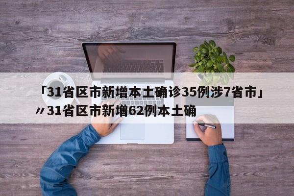 「31省区市新增本土确诊35例涉7省市」〃31省区市新增62例本土确