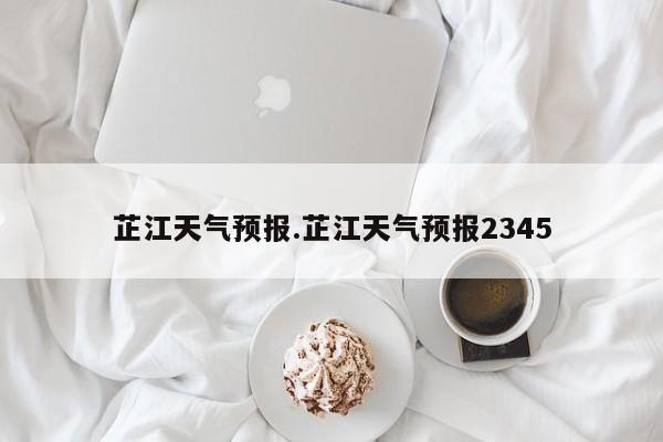 芷江天气预报.芷江天气预报2345