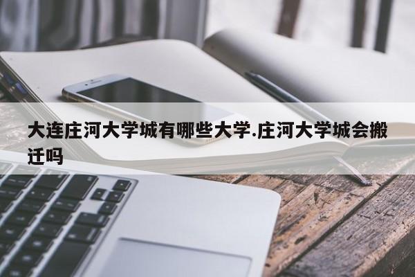 大连庄河大学城有哪些大学.庄河大学城会搬迁吗