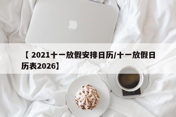 【 2021十一放假安排日历/十一放假日历表2026】