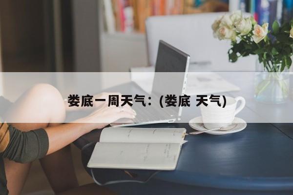 娄底一周天气：(娄底 天气)