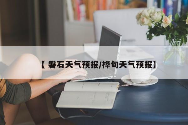 【 磐石天气预报/桦甸天气预报】