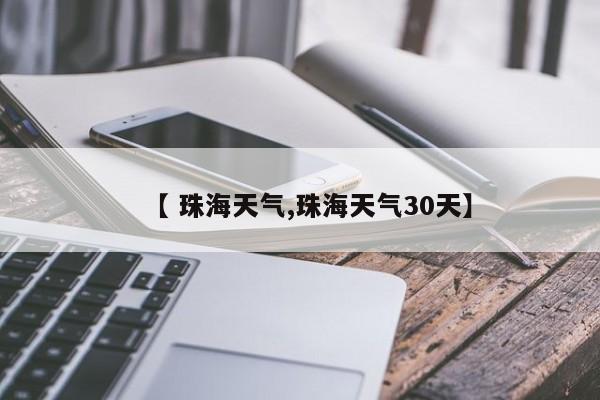 【 珠海天气,珠海天气30天】