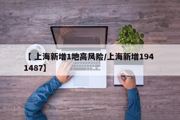 【 上海新增1地高风险/上海新增194 1487】