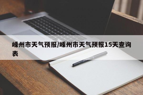 嵊州市天气预报/嵊州市天气预报15天查询表