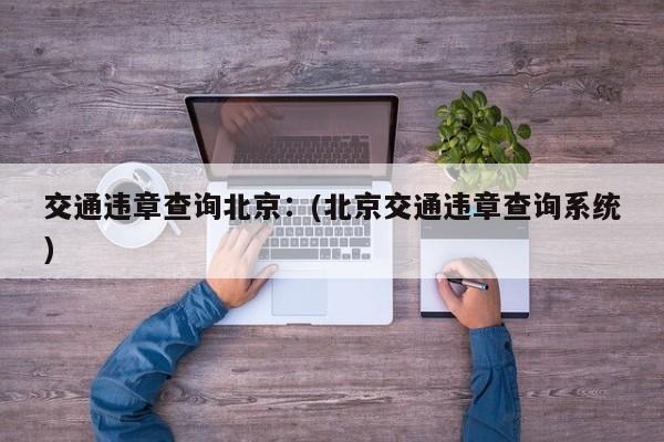 交通违章查询北京：(北京交通违章查询系统)