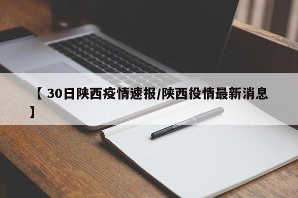 【 30日陕西疫情速报/陕西役情最新消息】