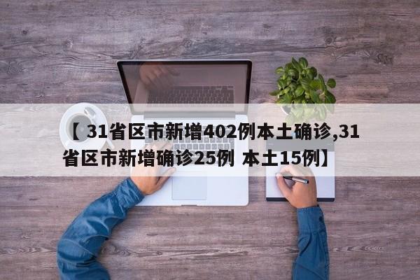 【 31省区市新增402例本土确诊,31省区市新增确诊25例 本土15例】