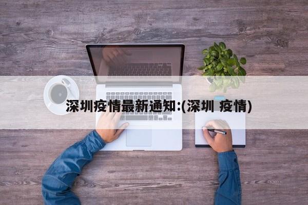   深圳疫情最新通知:(深圳 疫情)