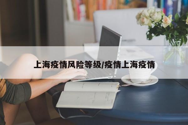 上海疫情风险等级/疫情上海疫情