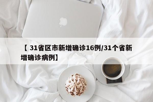 【 31省区市新增确诊16例/31个省新增确诊病例】