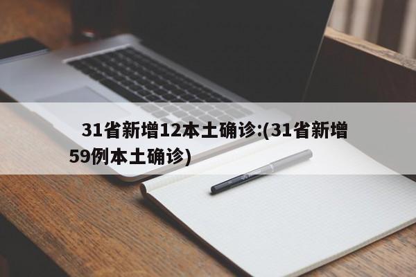   31省新增12本土确诊:(31省新增59例本土确诊)