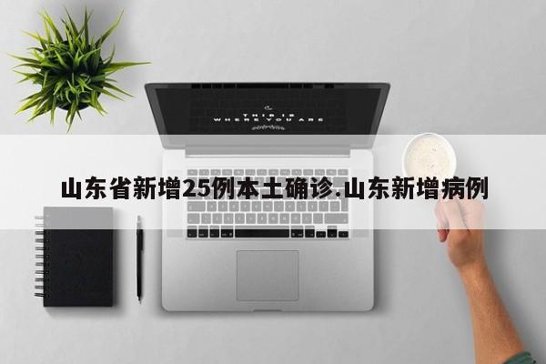 山东省新增25例本土确诊.山东新增病例