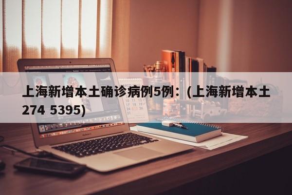 上海新增本土确诊病例5例：(上海新增本土274 5395)